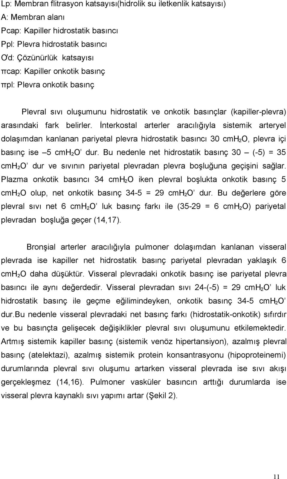 İnterkostal arterler aracılığıyla sistemik arteryel dolaşımdan kanlanan pariyetal plevra hidrostatik basıncı 30 cmh 2 O, plevra içi basınç ise 5 cmh 2 O dur.