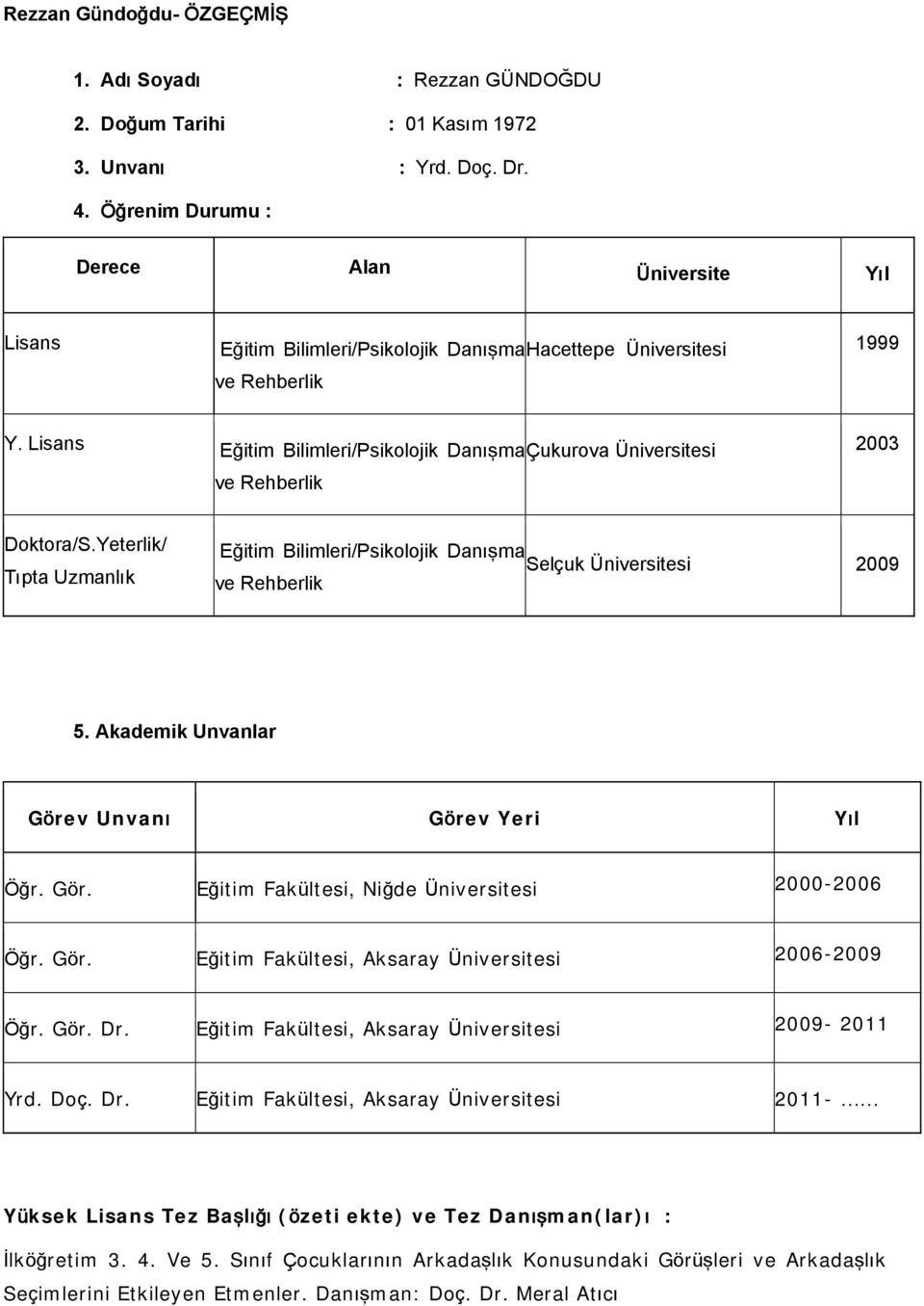 Lisans Eğitim Bilimleri/Psikolojik Danışma Çukurova Üniversitesi 2003 ve Rehberlik Doktora/S.Yeterlik/ Tıpta Uzmanlık Eğitim Bilimleri/Psikolojik Danışma Selçuk Üniversitesi 2009 ve Rehberlik 5.