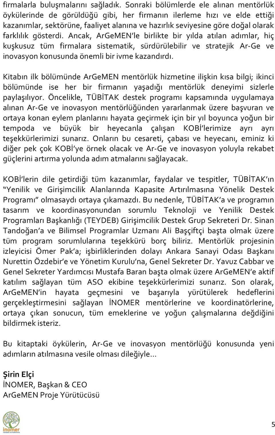 farklılık gösterdi. Ancak, ArGeMEN le birlikte bir yılda atılan adımlar, hiç kuşkusuz tüm firmalara sistematik, sürdürülebilir ve stratejik Ar- Ge ve inovasyon konusunda önemli bir ivme kazandırdı.