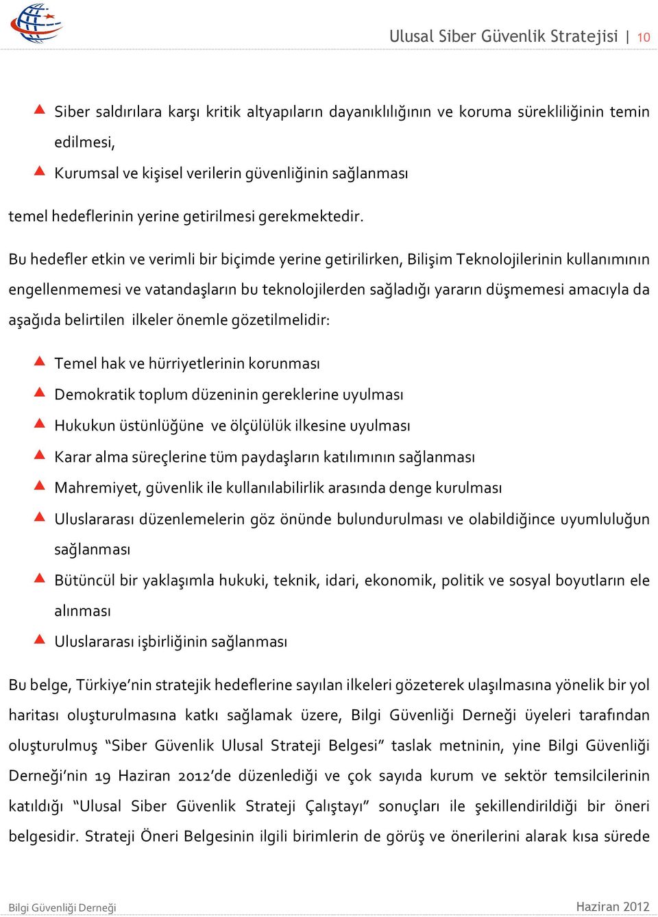 Bu hedefler etkin ve verimli bir biçimde yerine getirilirken, Bilişim Teknolojilerinin kullanımının engellenmemesi ve vatandaşların bu teknolojilerden sağladığı yararın düşmemesi amacıyla da aşağıda