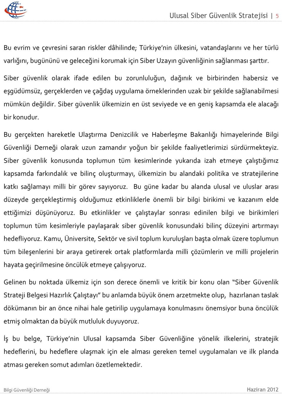 Siber güvenlik olarak ifade edilen bu zorunluluğun, dağınık ve birbirinden habersiz ve eşgüdümsüz, gerçeklerden ve çağdaş uygulama örneklerinden uzak bir şekilde sağlanabilmesi mümkün değildir.