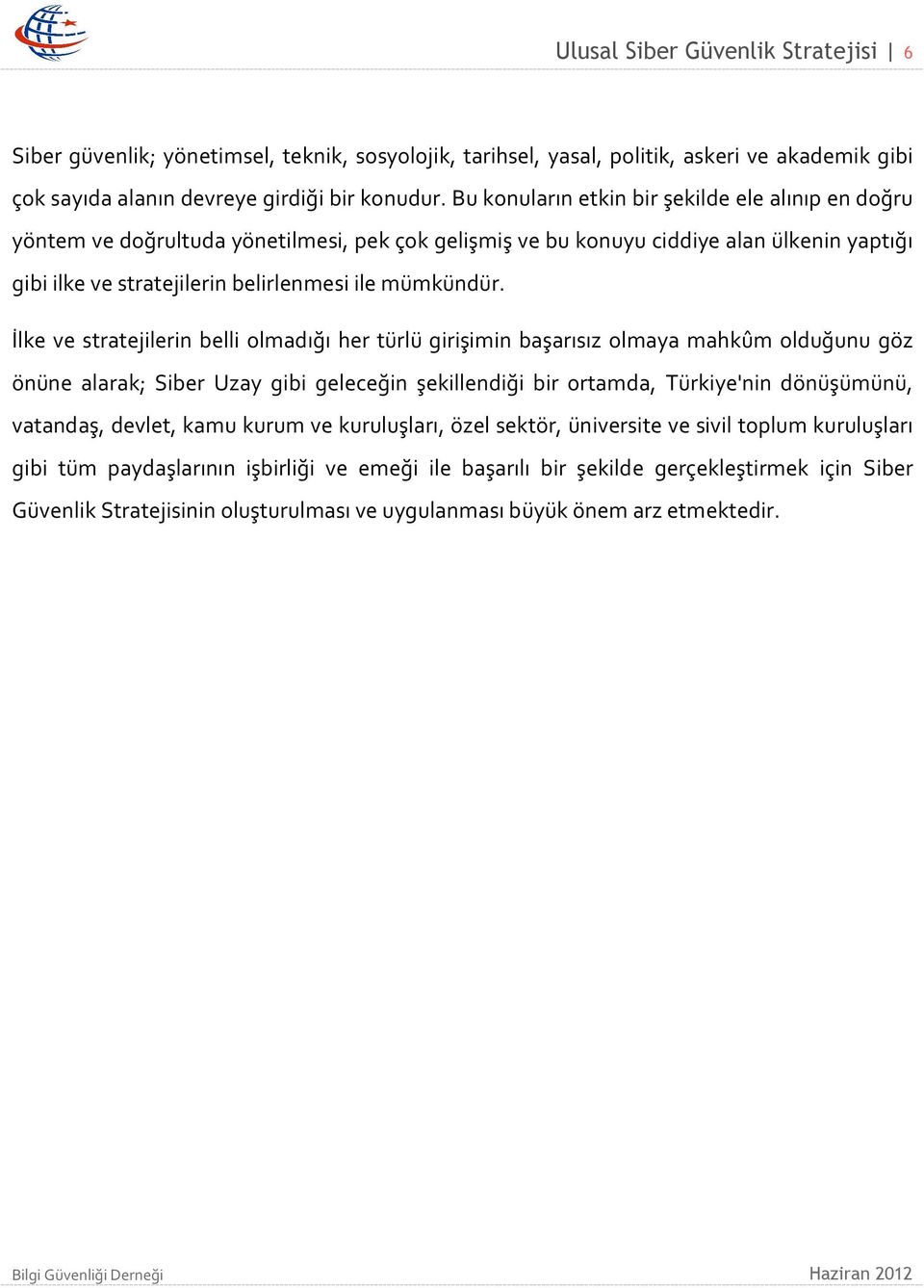 İlke ve stratejilerin belli olmadığı her türlü girişimin başarısız olmaya mahkûm olduğunu göz önüne alarak; Siber Uzay gibi geleceğin şekillendiği bir ortamda, Türkiye'nin dönüşümünü, vatandaş,