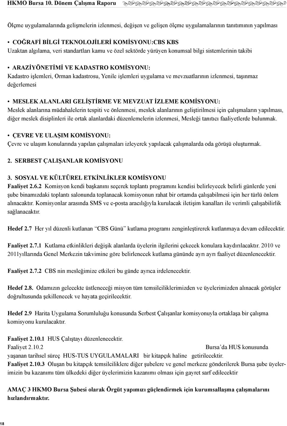 değerlemesi MESLEK ALANLARI GELİŞTİRME VE MEVZUAT İZLEME KOMİSYONU: Meslek alanlarına müdahalelerin tespiti ve önlenmesi, meslek alanlarının geliştirilmesi için çalışmaların yapılması, diğer meslek