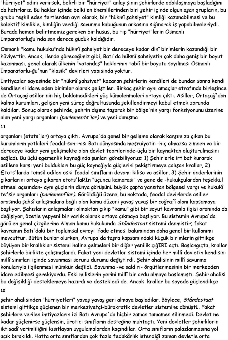 kimliğin verdiği savunma kabuğunun arkasına sığınarak iş yapabilmeleriydi. Burada hemen belirtmemiz gereken bir husus, bu tip "hürriyet"lerin Osmanlı İmparatorluğu'nda son derece güdük kaldığıdır.