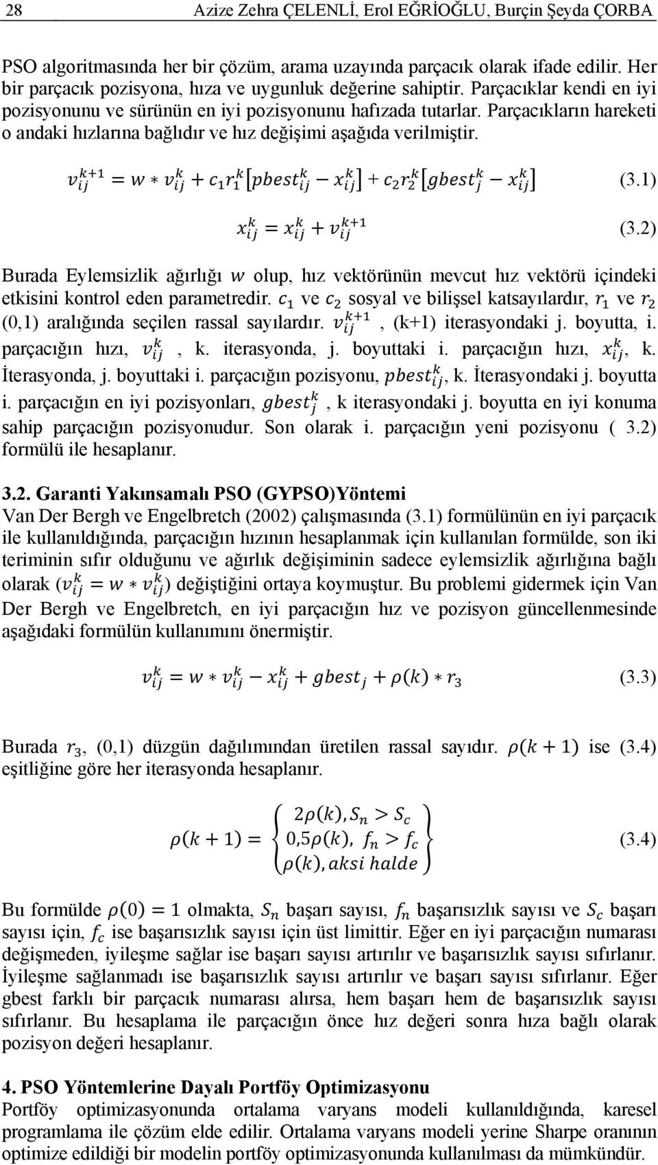 2) Burada Eylemsizlik ağırlığı olup, hız vektörünün mevcut hız vektörü içindeki etkisini kontrol eden parametredir. ve sosyal ve bilişsel katsayılardır, ve (0,1) aralığında seçilen rassal sayılardır.