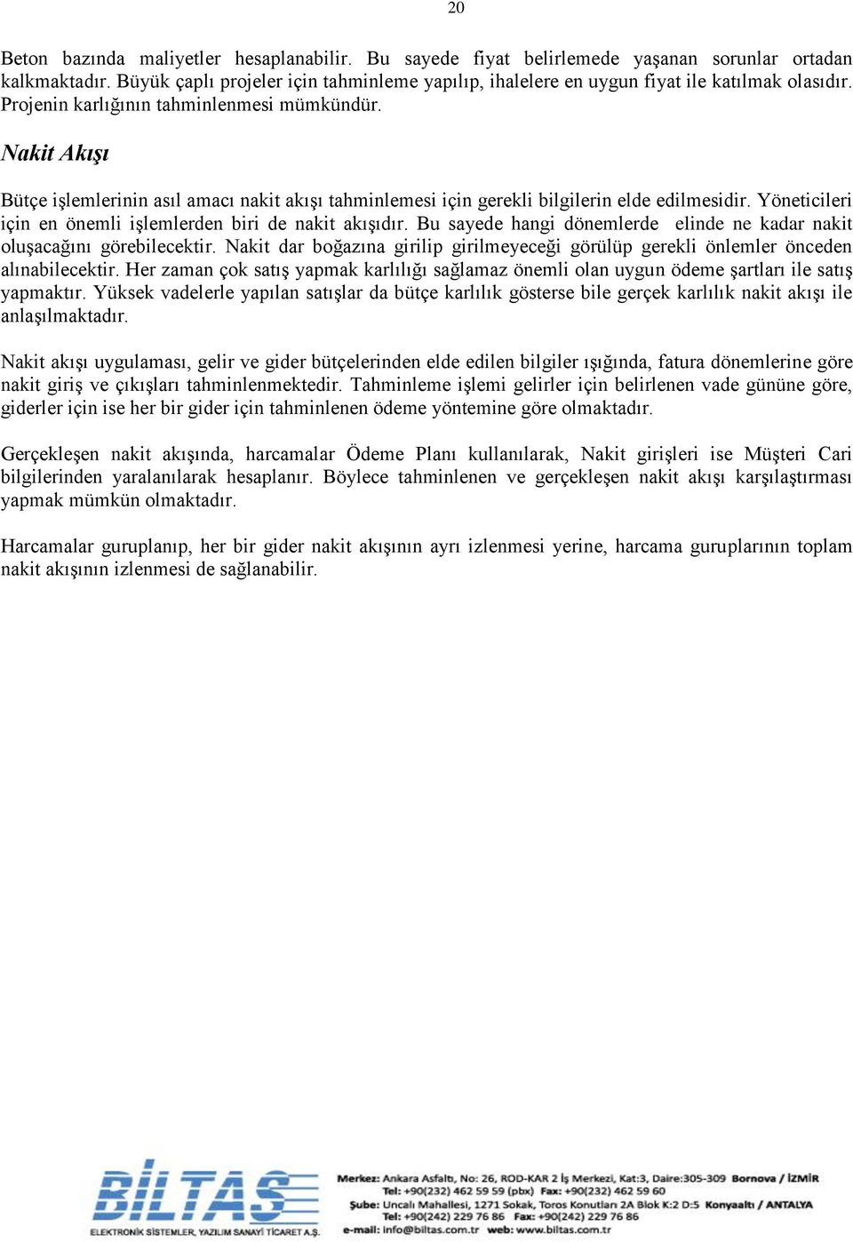 Nakit Akışı Bütçe işlemlerinin asıl amacı nakit akışı tahminlemesi için gerekli bilgilerin elde edilmesidir. Yöneticileri için en önemli işlemlerden biri de nakit akışıdır.