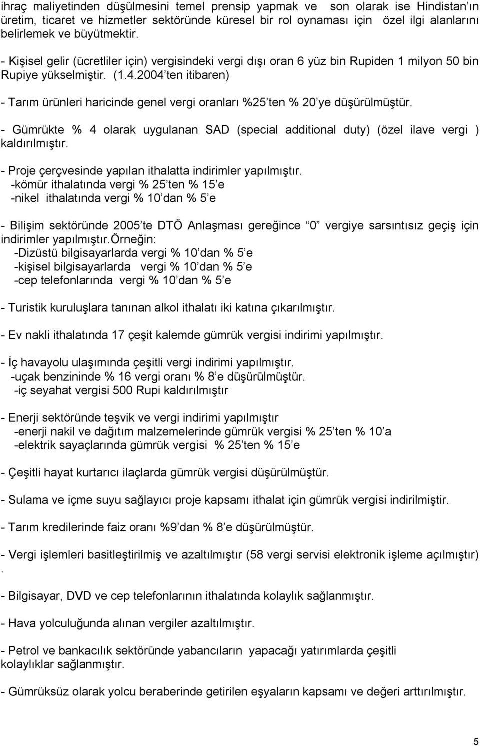 2004 ten itibaren) Tarım ürünleri haricinde genel vergi oranları %25 ten % 20 ye düşürülmüştür. Gümrükte % 4 olarak uygulanan SAD (special additional duty) (özel ilave vergi ) kaldırılmıştır.