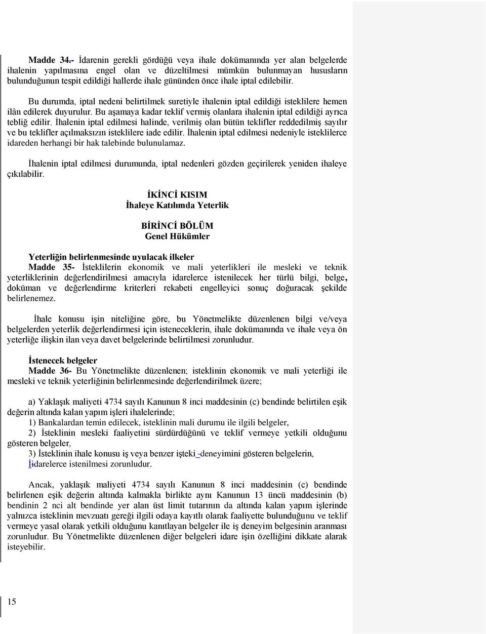 önce ihale iptal edilebilir. Bu durumda, iptal nedeni belirtilmek suretiyle ihalenin iptal edildiği isteklilere hemen ilân edilerek duyurulur.