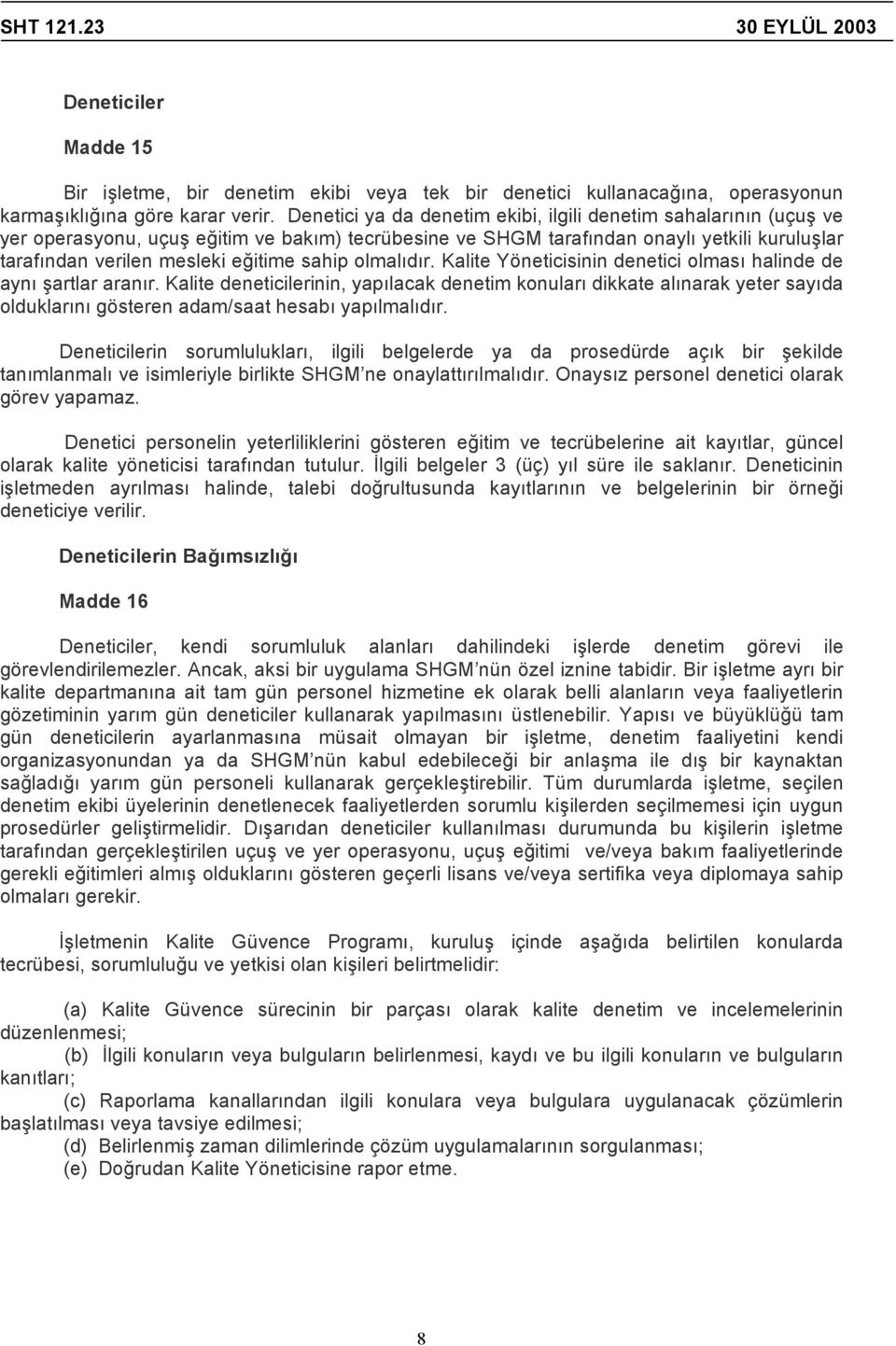 sahip olmalıdır. Kalite Yöneticisinin denetici olması halinde de aynı şartlar aranır.