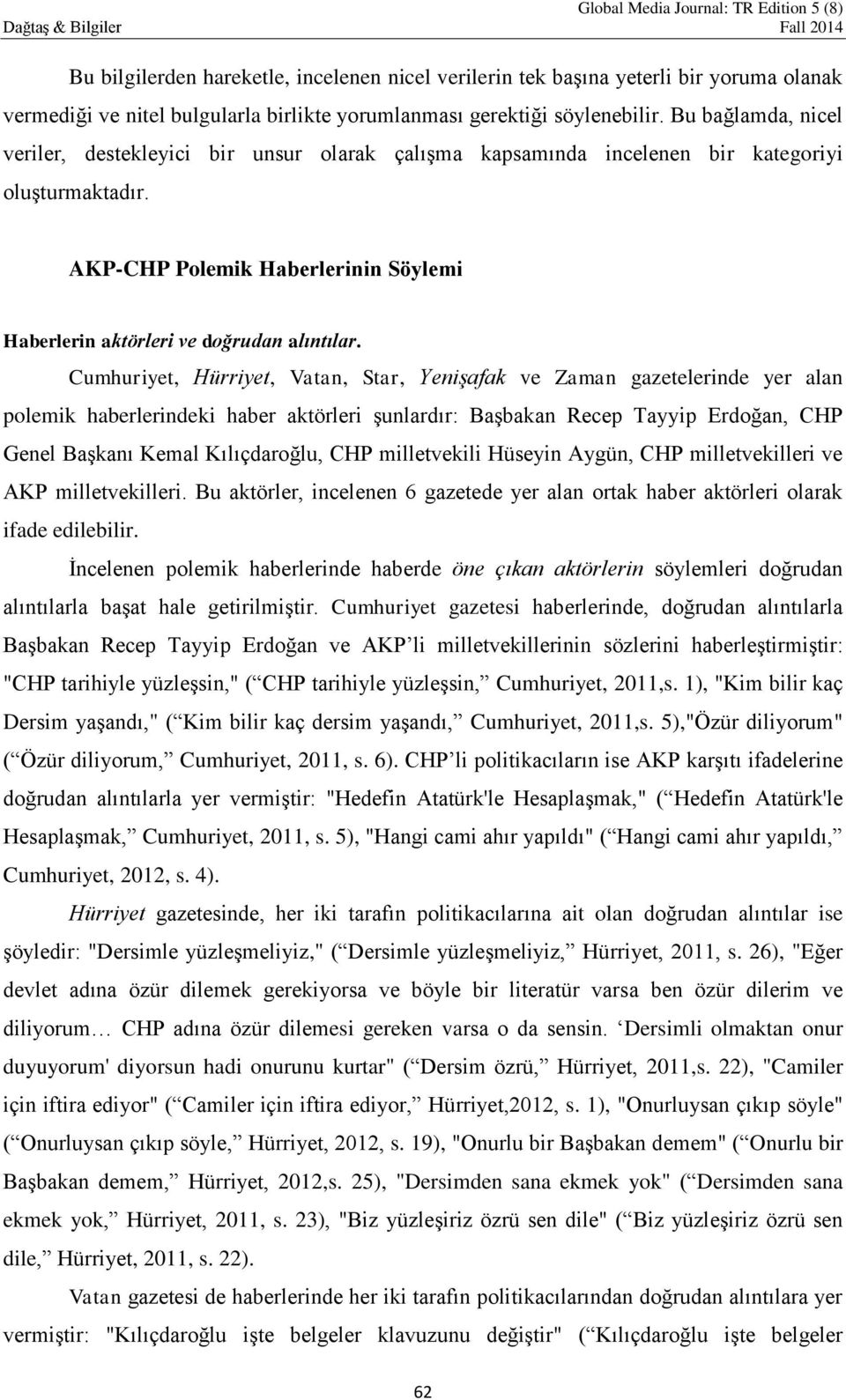 Cumhuriyet, Hürriyet, Vatan, Star, Yenişafak ve Zaman gazetelerinde yer alan polemik haberlerindeki haber aktörleri şunlardır: Başbakan Recep Tayyip Erdoğan, CHP Genel Başkanı Kemal Kılıçdaroğlu, CHP