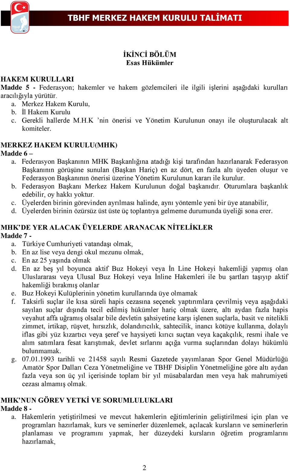 Federasyon Başkanının MHK Başkanlığına atadığı kişi tarafından hazırlanarak Federasyon Başkanının görüşüne sunulan (Başkan Hariç) en az dört, en fazla altı üyeden oluşur ve Federasyon Başkanının