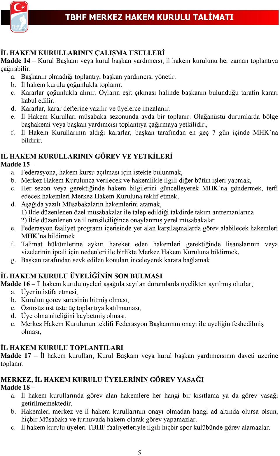 Oyların eşit çıkması halinde başkanın bulunduğu tarafın kararı kabul edilir. d. Kararlar, karar defterine yazılır ve üyelerce imzalanır. e. İl Hakem Kurulları müsabaka sezonunda ayda bir toplanır.