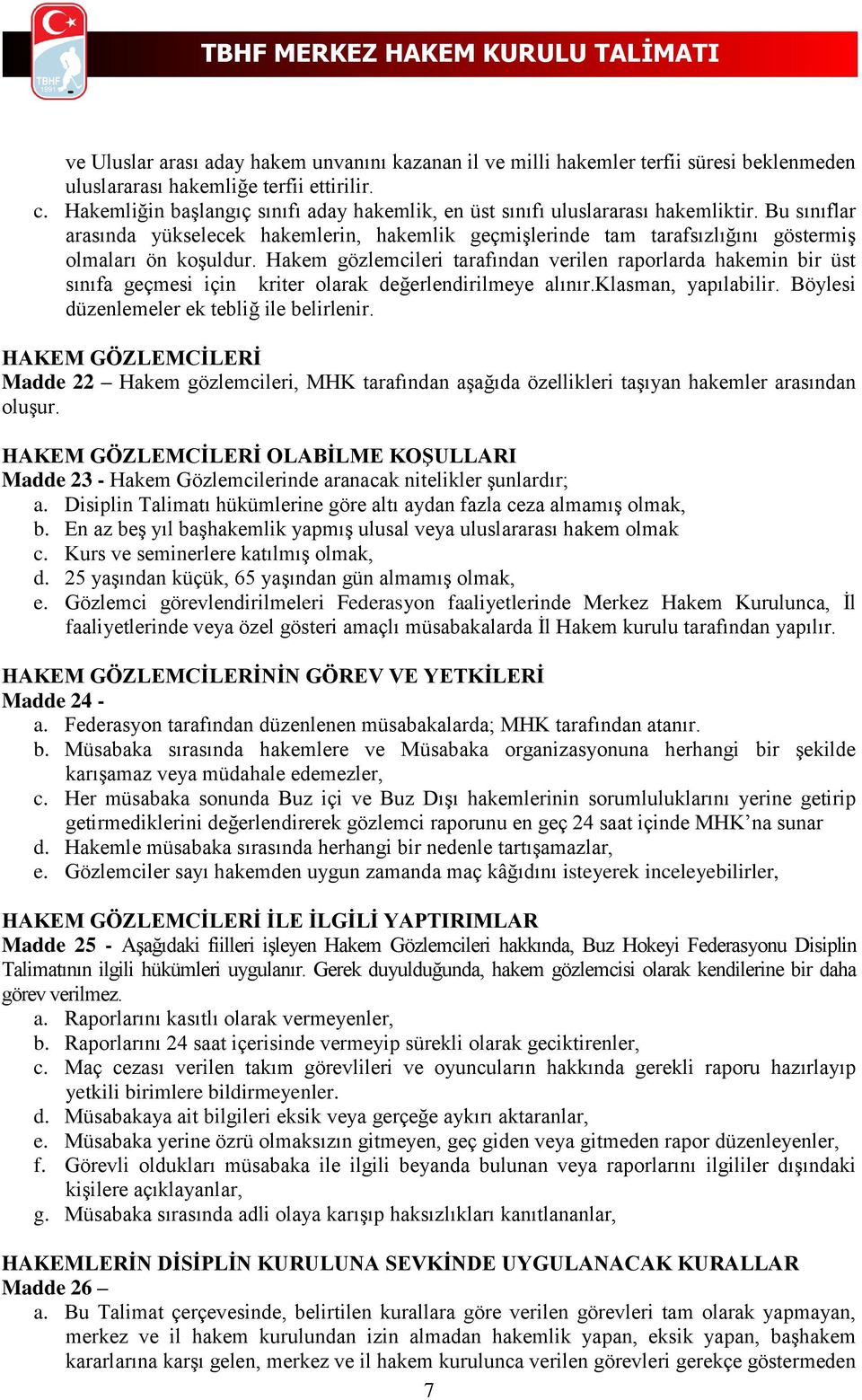 Hakem gözlemcileri tarafından verilen raporlarda hakemin bir üst sınıfa geçmesi için kriter olarak değerlendirilmeye alınır.klasman, yapılabilir. Böylesi düzenlemeler ek tebliğ ile belirlenir.