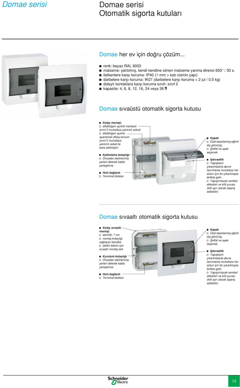 5 kg) c dolaylı kontaklara karşı koruma sınıfı: sınıf 2 c kapasite: 4, 6, 8, 12, 16, 24 veya 36 Domae sıvaüstü otomatik sigorta kutusu c Kolay montaj: v dikdörtgen açıklık merkezli (sınıf 2 muhafaza