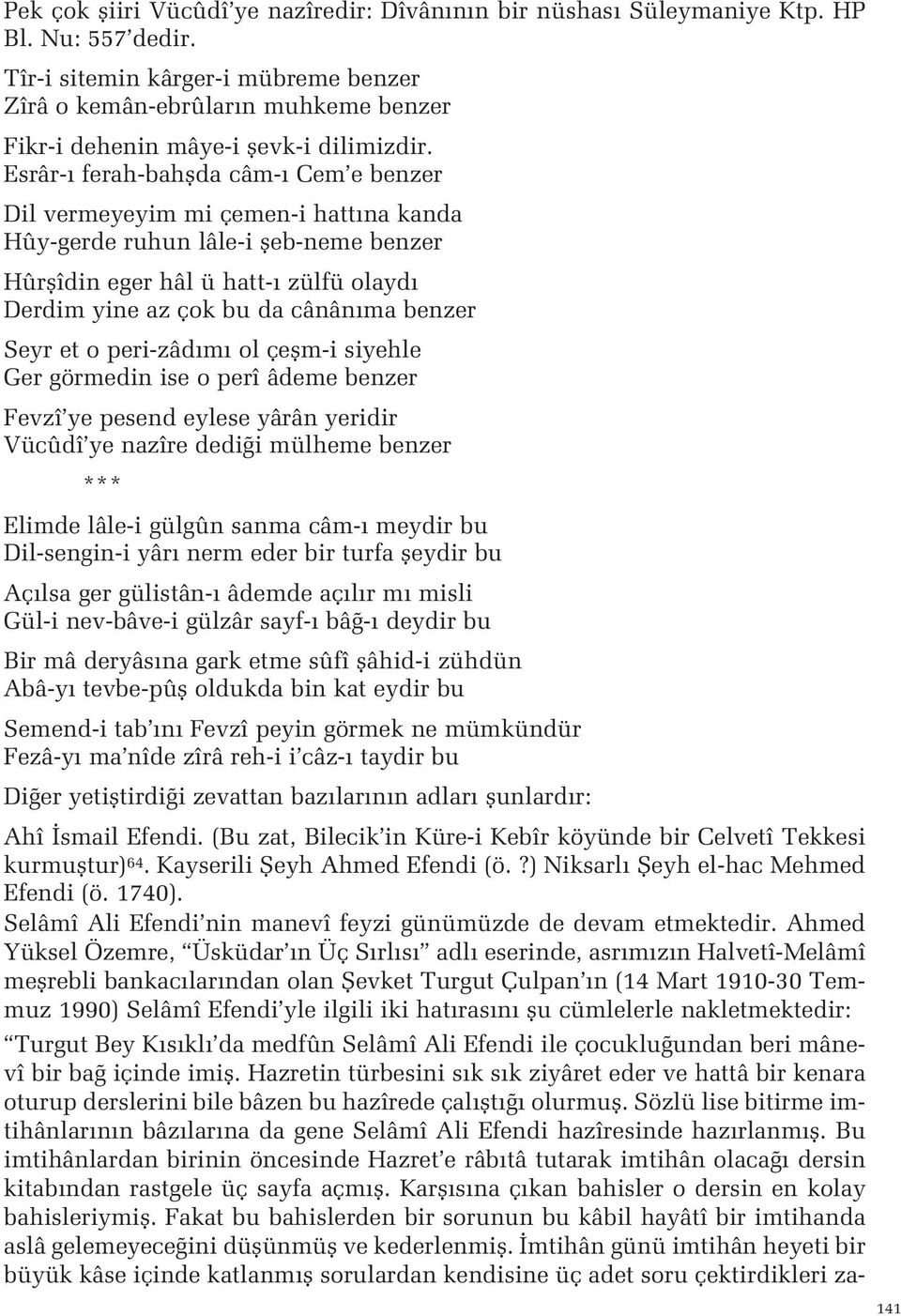 ma benzer Seyr et o peri-zâd m ol çeflm-i siyehle Ger görmedin ise o perî âdeme benzer Fevzî ye pesend eylese yârân yeridir Vücûdî ye nazîre dedi i mülheme benzer *** Elimde lâle-i gülgûn sanma câm-