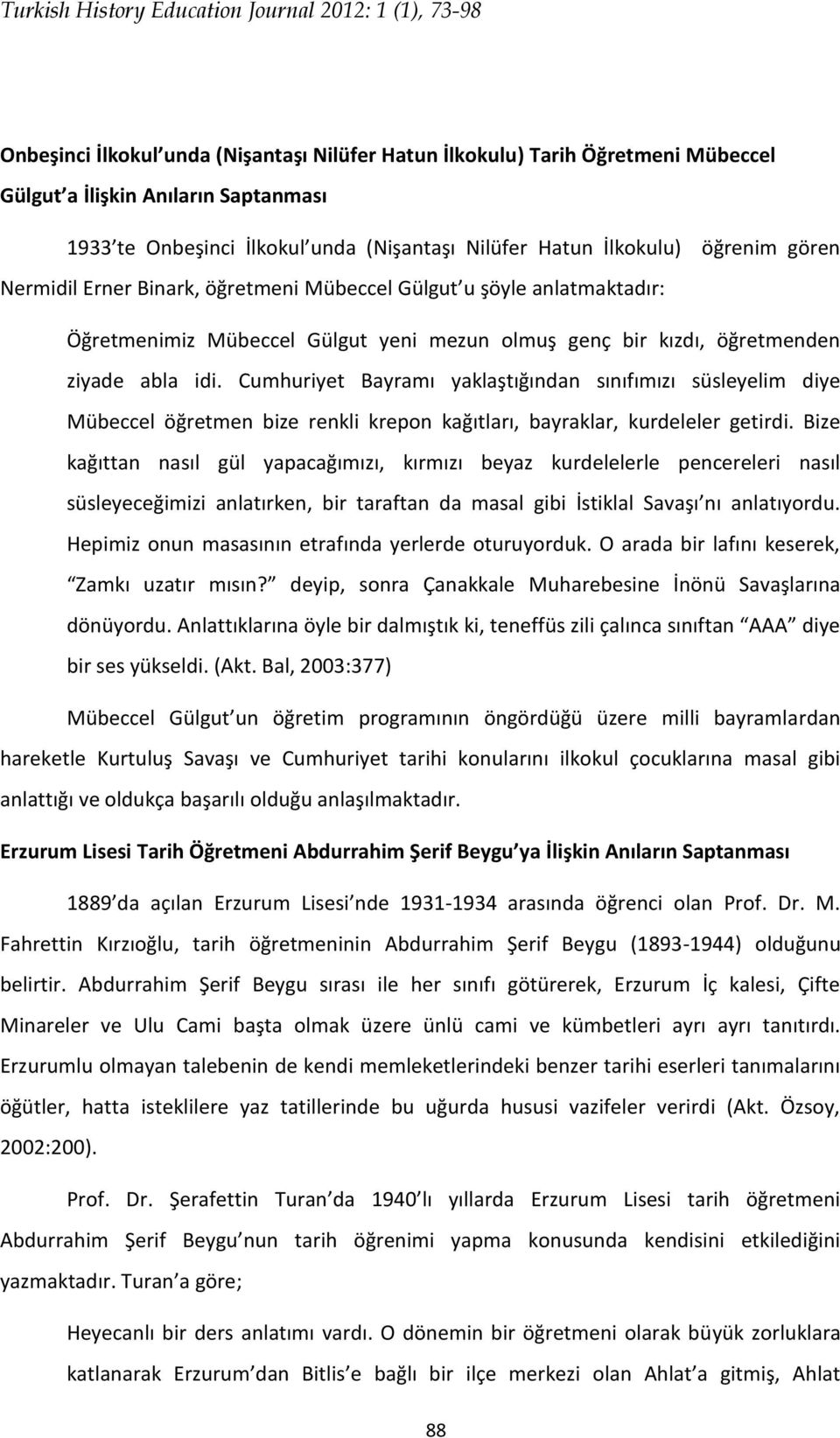 ziyade abla idi. Cumhuriyet Bayramı yaklaştığından sınıfımızı süsleyelim diye Mübeccel öğretmen bize renkli krepon kağıtları, bayraklar, kurdeleler getirdi.