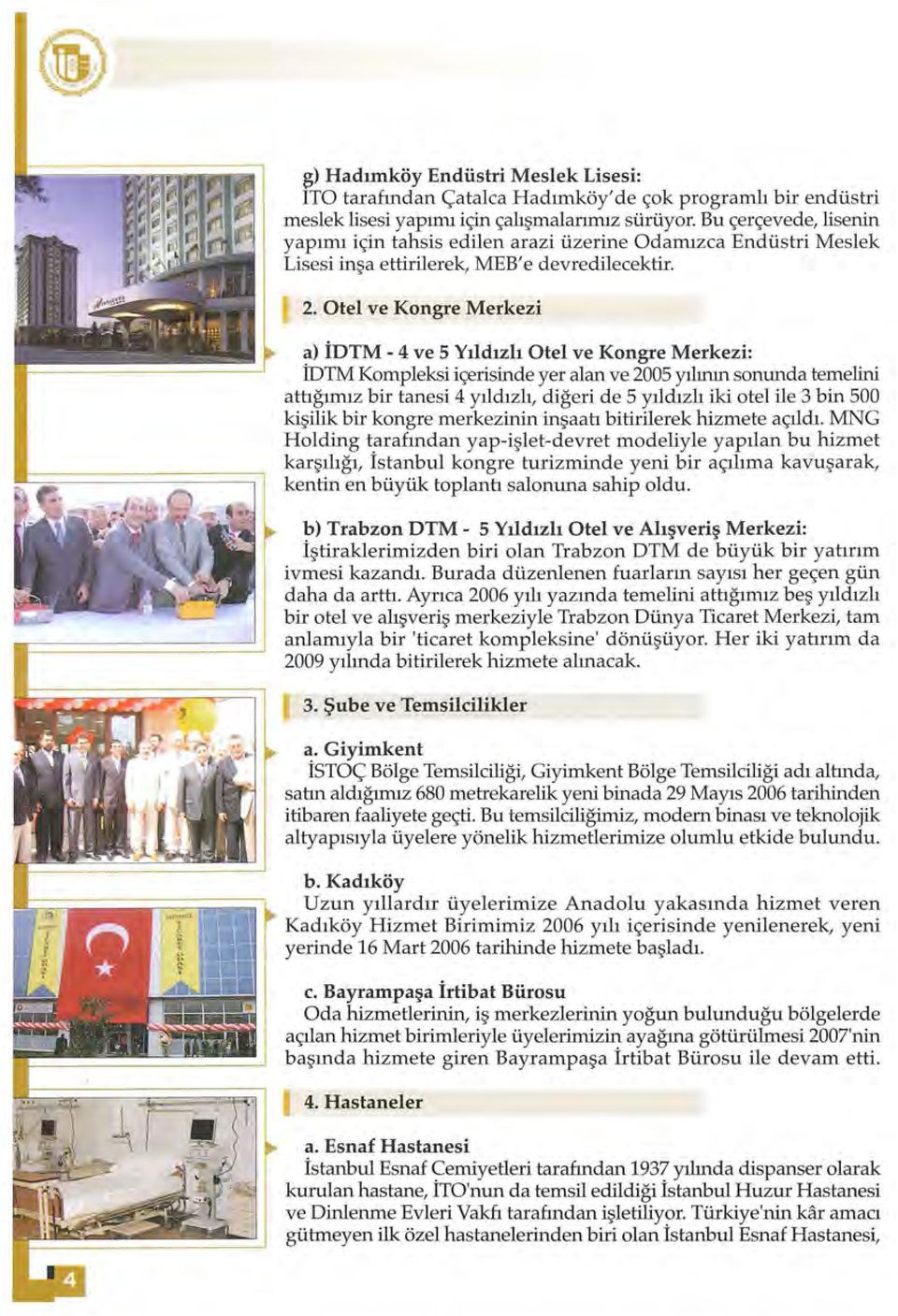 Otel ve Kongre Merkezi a) İDTM- 4 ve 5 Yıldızlı Otel ve Kongre Merkezi: İDTM Kompleksi içerisinde yer alan ve 2005 yılının sonunda temelini attığımız bir tanesi 4 yıldızlı, diğeri de 5 yıldızlı iki