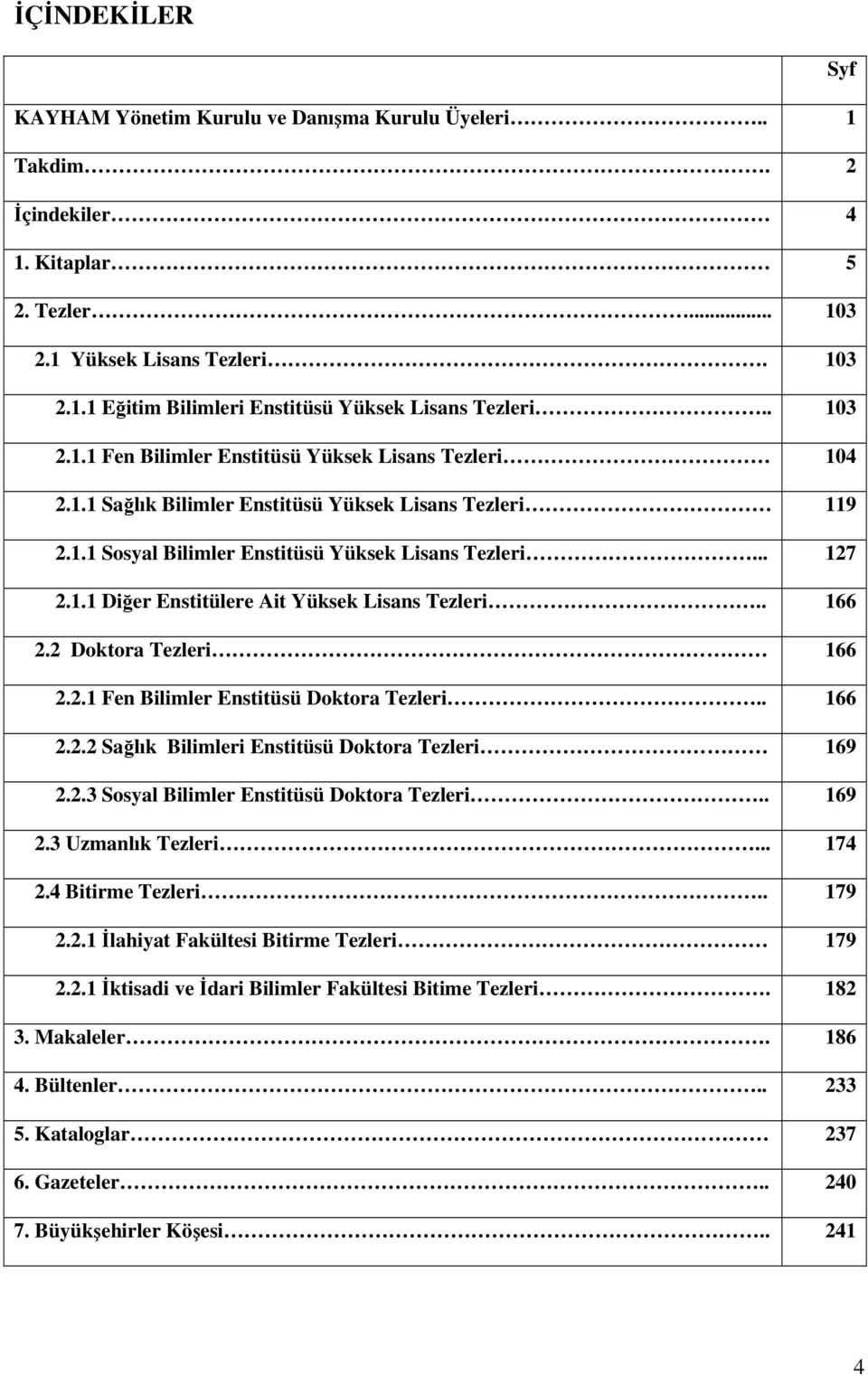 . 166 2.2 Doktora Tezleri 166 2.2.1 Fen Bilimler Enstitüsü Doktora Tezleri.. 166 2.2.2 Sağlık Bilimleri Enstitüsü Doktora Tezleri 169 2.2.3 Sosyal Bilimler Enstitüsü Doktora Tezleri.. 169 2.3 Uzmanlık Tezleri.