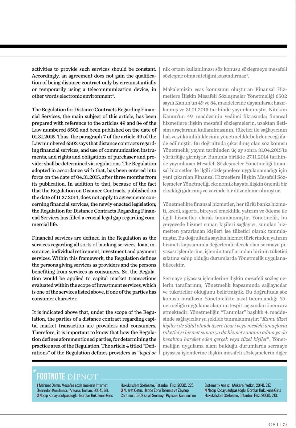 The Regulation for Distance Contracts Regarding Financial Services, the main subject of this article, has been prepared with reference to the articles 49 and 84 of the Law numbered 650 and been