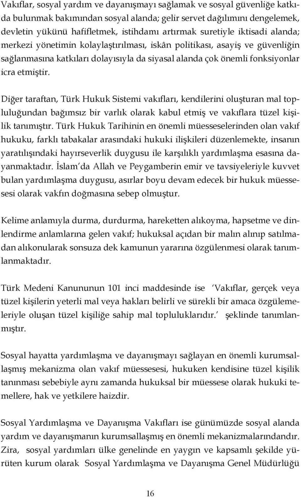 Diğer taraftan, Türk Hukuk Sistemi vakıfları, kendilerini oluşturan mal topluluğundan bağımsız bir varlık olarak kabul etmiş ve vakıflara tüzel kişilik tanımıştır.