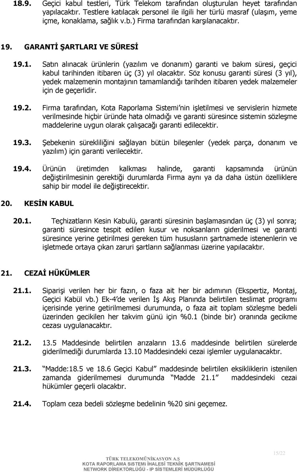 Söz konusu garanti süresi (3 yıl), yedek malzemenin montajının tamamlandığı tarihden itibaren yedek malzemeler için de geçerlidir. 19.2.