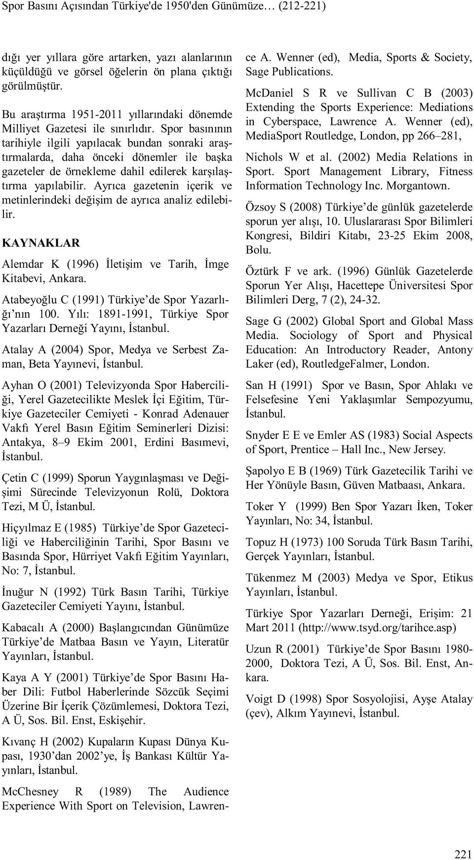 Spor basınının tarihiyle ilgili yapılacak bundan sonraki araştırmalarda, daha önceki dönemler ile başka gazeteler de örnekleme dahil edilerek karşılaştırma yapılabilir.