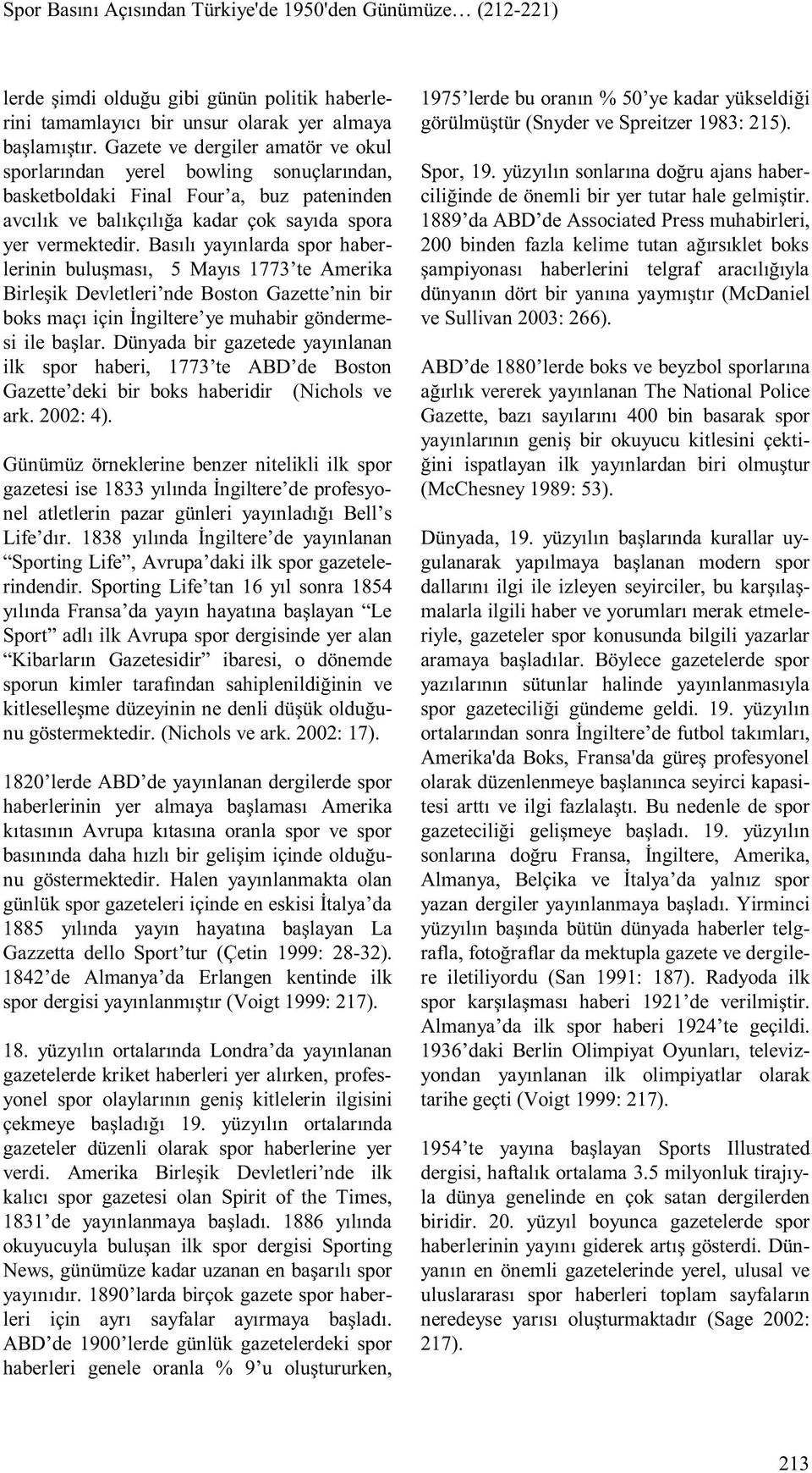 Basılı yayınlarda spor haberlerinin buluşması, 5 Mayıs 1773 te Amerika Birleşik Devletleri nde Boston Gazette nin bir boks maçı için İngiltere ye muhabir göndermesi ile başlar.