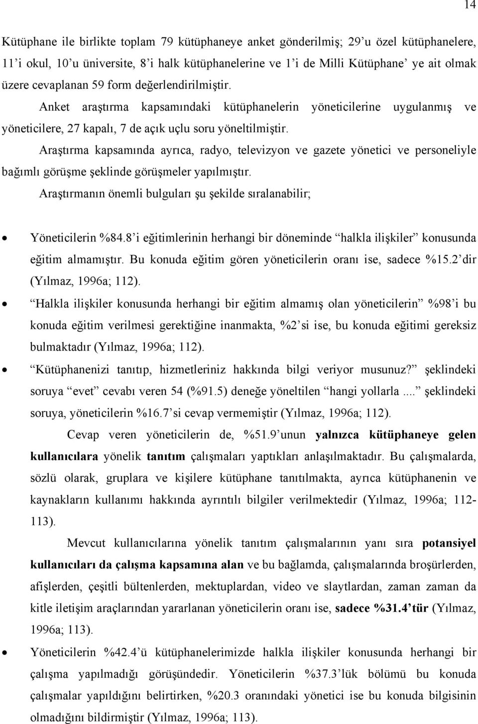 Araştırma kapsamında ayrıca, radyo, televizyon ve gazete yönetici ve personeliyle bağımlı görüşme şeklinde görüşmeler yapılmıştır.