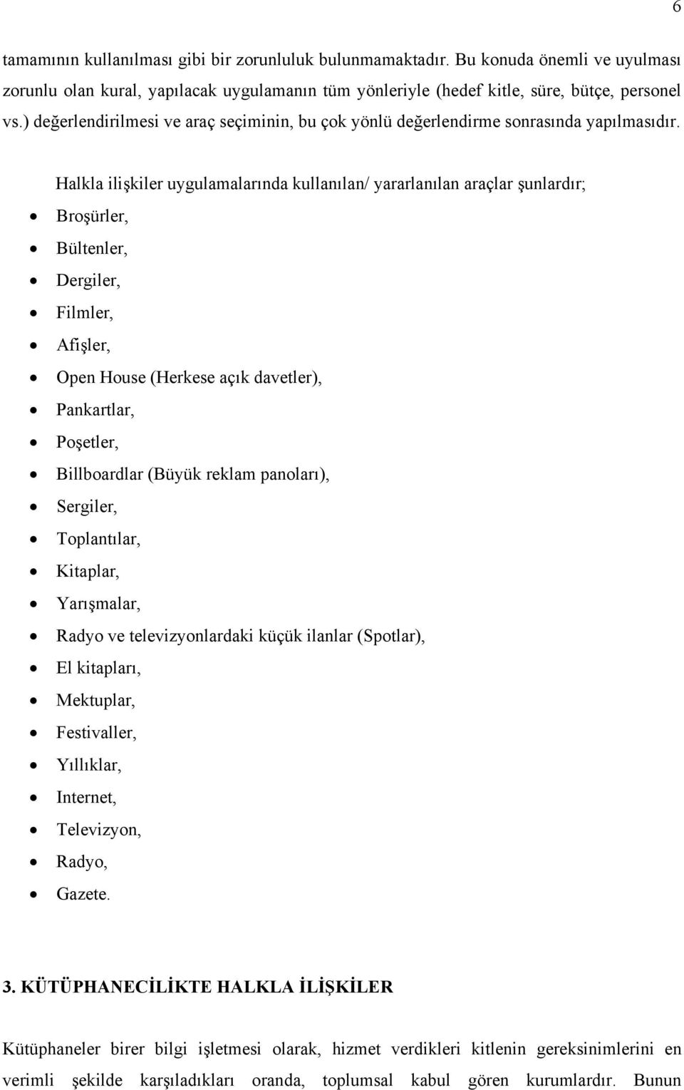 Halkla ilişkiler uygulamalarında kullanılan/ yararlanılan araçlar şunlardır; Broşürler, Bültenler, Dergiler, Filmler, Afişler, Open House (Herkese açık davetler), Pankartlar, Poşetler, Billboardlar