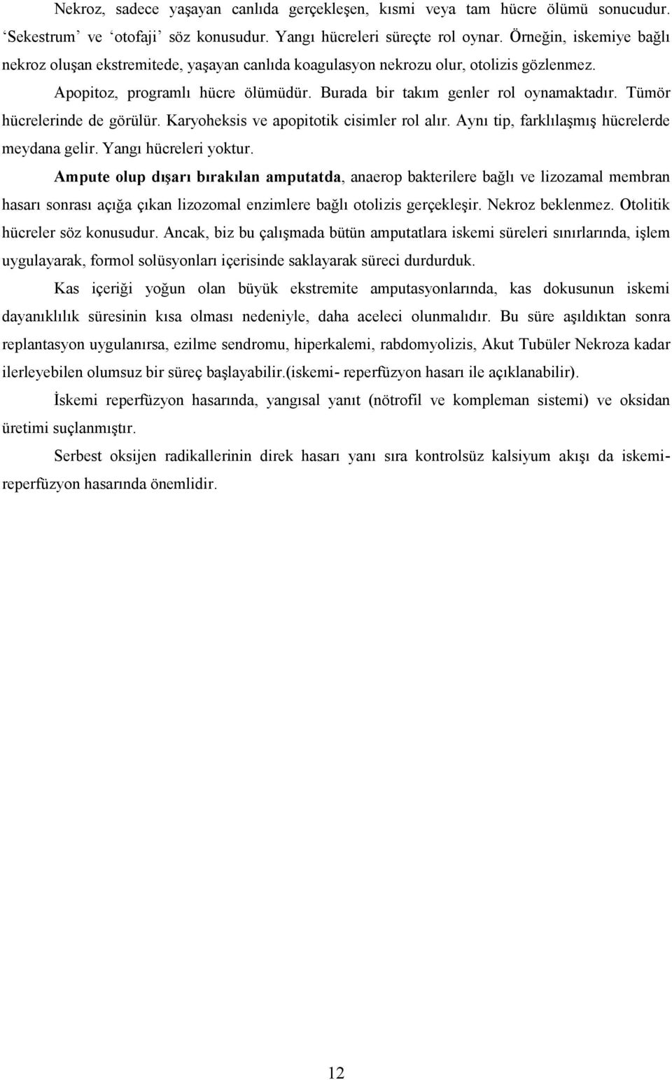 Tümör hücrelerinde de görülür. Karyoheksis ve apopitotik cisimler rol alır. Aynı tip, farklılaşmış hücrelerde meydana gelir. Yangı hücreleri yoktur.