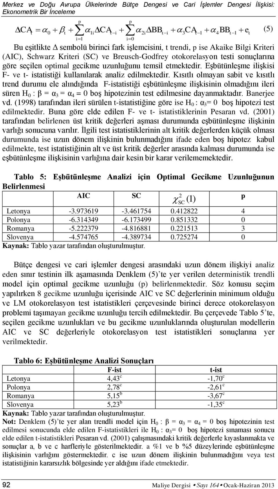 Kısıtlı olmayan sabit ve kısıtlı trend durumu ele alındığında F-istatistiği eşbütünleşme ilişkisinin olmadığını ileri süren H 0 : β = α 3 = α 4 = 0 boş hipotezinin test edilmesine dayanmaktadır.