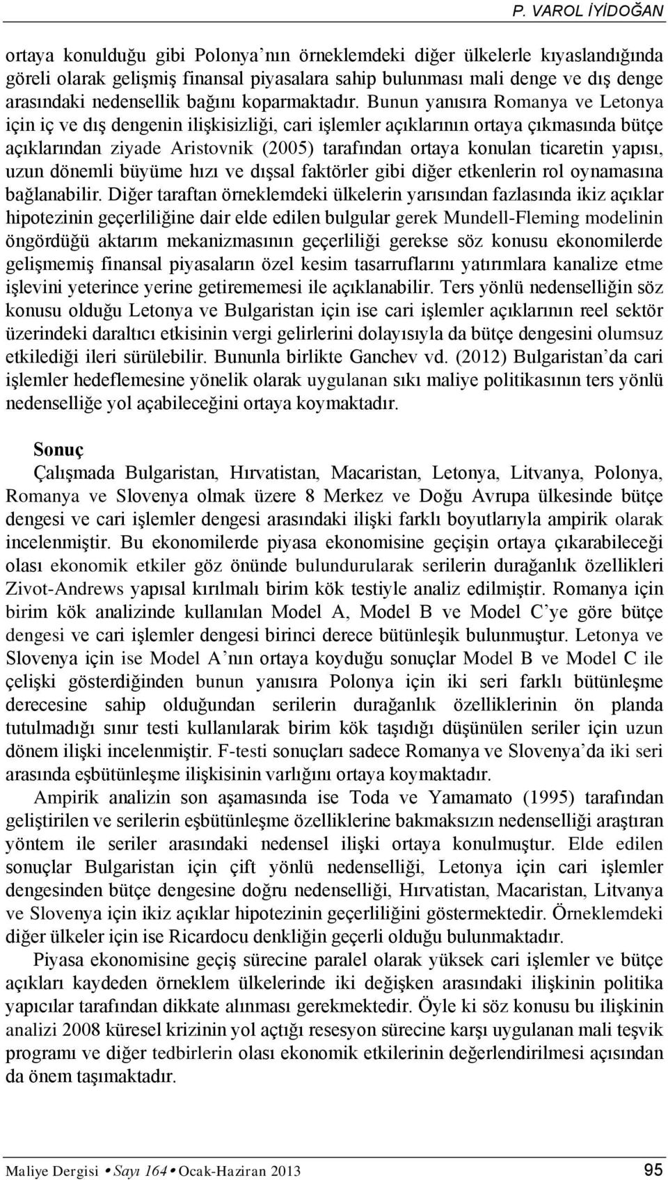 Bunun yanısıra Romanya ve Letonya için iç ve dış dengenin ilişkisizliği, cari işlemler açıklarının ortaya çıkmasında bütçe açıklarından ziyade Aristovnik (2005) tarafından ortaya konulan ticaretin