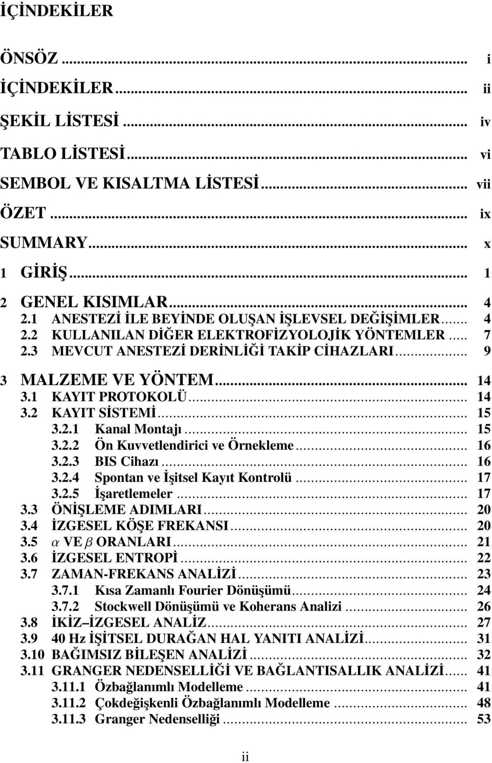 1 KAYIT PROTOKOLÜ... 14 3.2 KAYIT SİSTEMİ... 15 3.2.1 Kanal Montajı... 15 3.2.2 Ön Kuvvetlendirici ve Örnekleme... 16 3.2.3 BIS Cihazı... 16 3.2.4 Spontan ve İşitsel Kayıt Kontrolü... 17 3.2.5 İşaretlemeler.