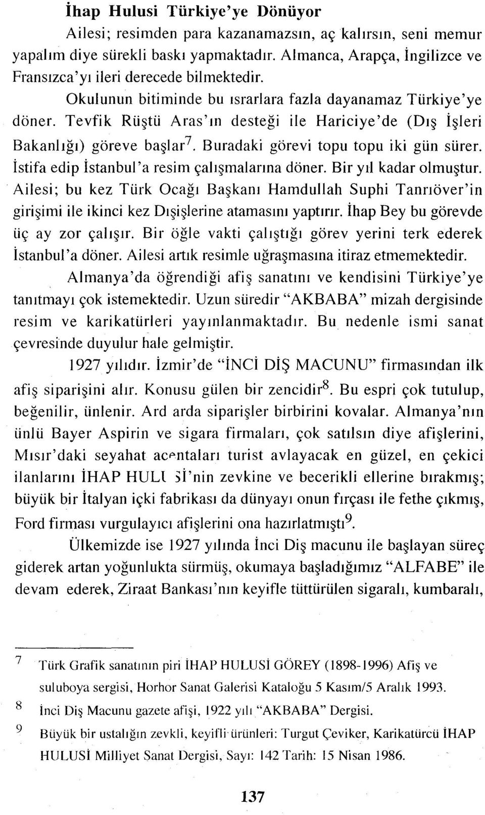 İstifa edip İstanbul'a resim çalışmalarına döner. Bir yıl kadar olmuştur. Ailesi; bu kez Türk Ocağı Başkanı HamduIlah Suphi Tanrıöver'in girişimi ile ikinci kez Dışişlerine atamasını yaptırır.