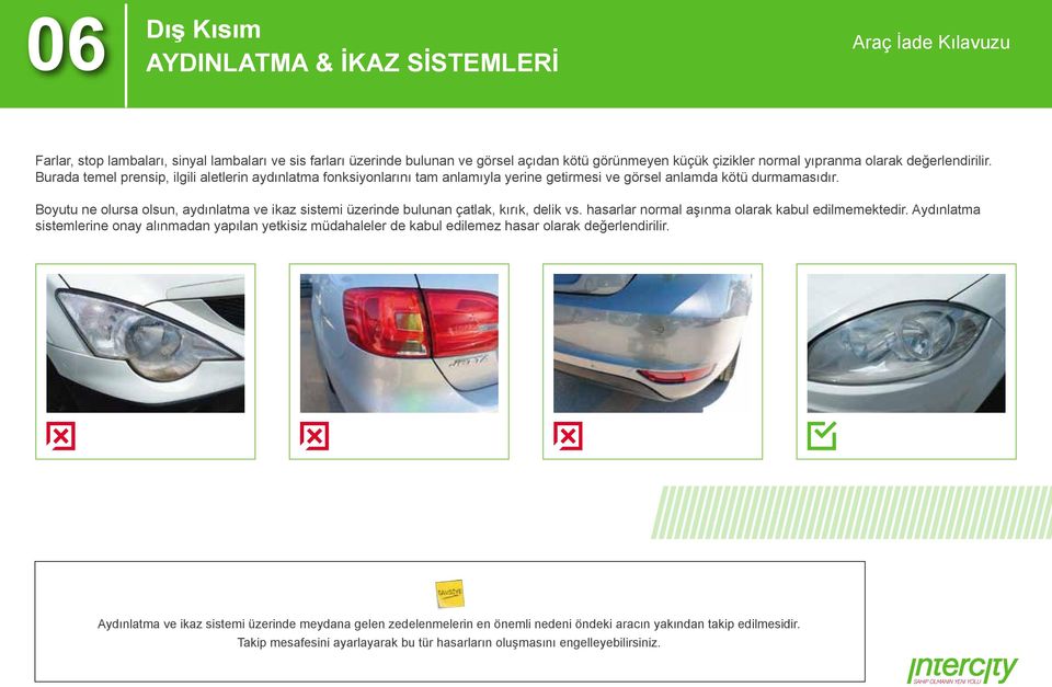 Boyutu ne olursa olsun, aydınlatma ve ikaz sistemi üzerinde bulunan çatlak, kırık, delik vs. hasarlar normal aşınma olarak kabul edilmemektedir.