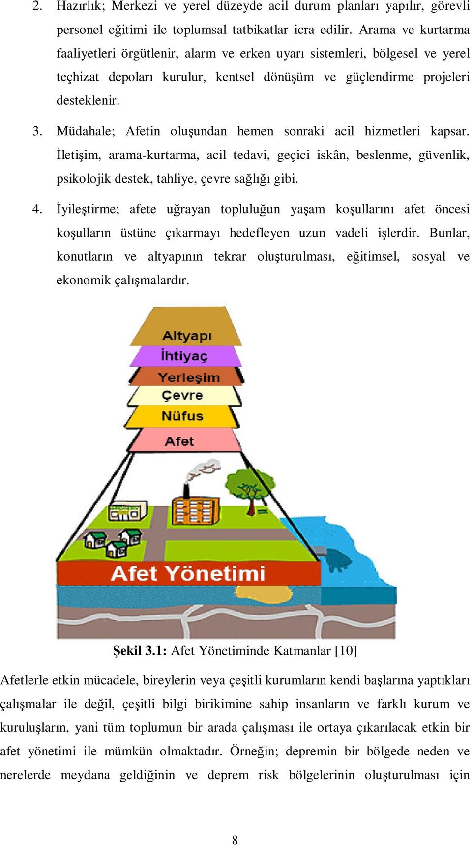 Müdahale; Afetin oluşundan hemen sonraki acil hizmetleri kapsar. İletişim, arama-kurtarma, acil tedavi, geçici iskân, beslenme, güvenlik, psikolojik destek, tahliye, çevre sağlığı gibi. 4.