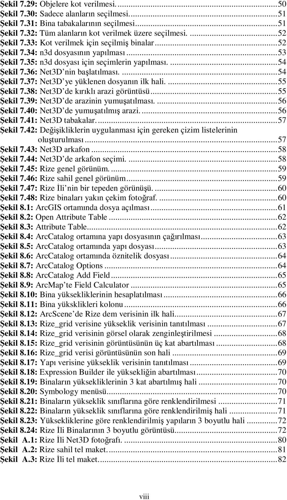 ... 54 Şekil 7.37: Net3D ye yüklenen dosyanın ilk hali.... 55 Şekil 7.38: Net3D de kırıklı arazi görüntüsü... 55 Şekil 7.39: Net3D de arazinin yumuşatılması.... 56 Şekil 7.