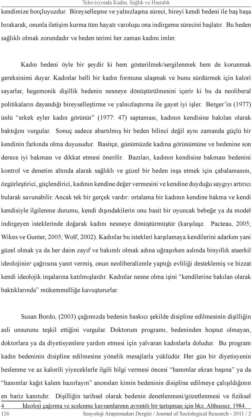 Bu beden sağlıklı olmak zorundadır ve beden terimi her zaman kadını imler. Kadın bedeni öyle bir şeydir ki hem gösterilmek/sergilenmek hem de korunmak gereksinimi duyar.