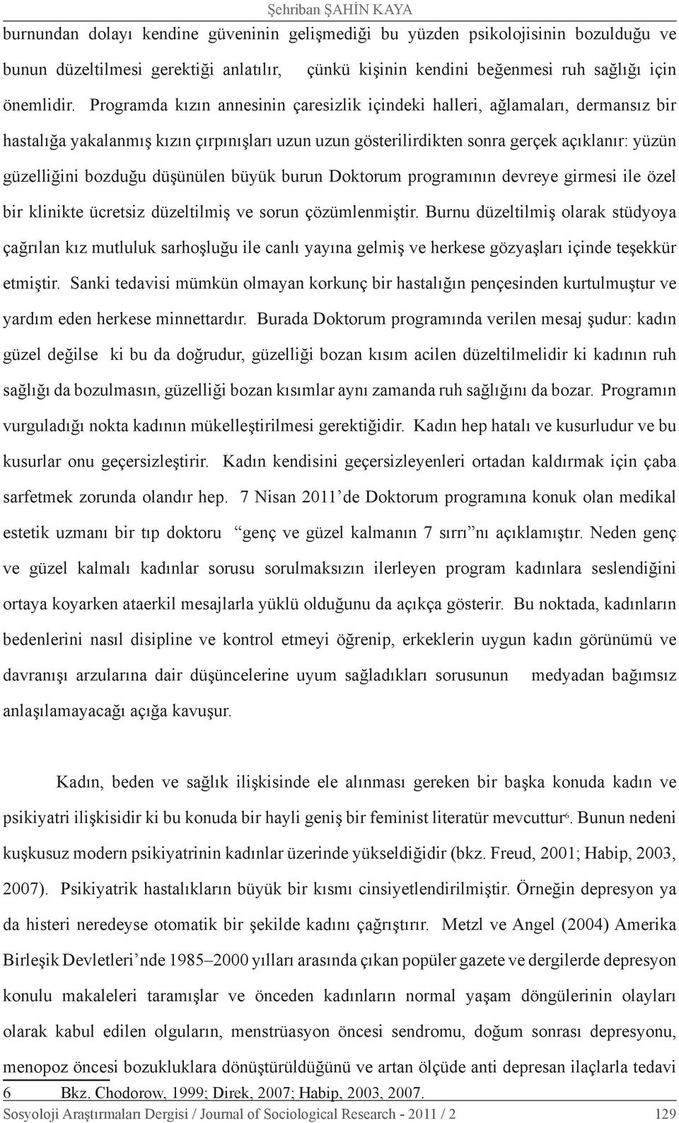 Programda kızın annesinin çaresizlik içindeki halleri, ağlamaları, dermansız bir hastalığa yakalanmış kızın çırpınışları uzun uzun gösterilirdikten sonra gerçek açıklanır: yüzün güzelliğini bozduğu