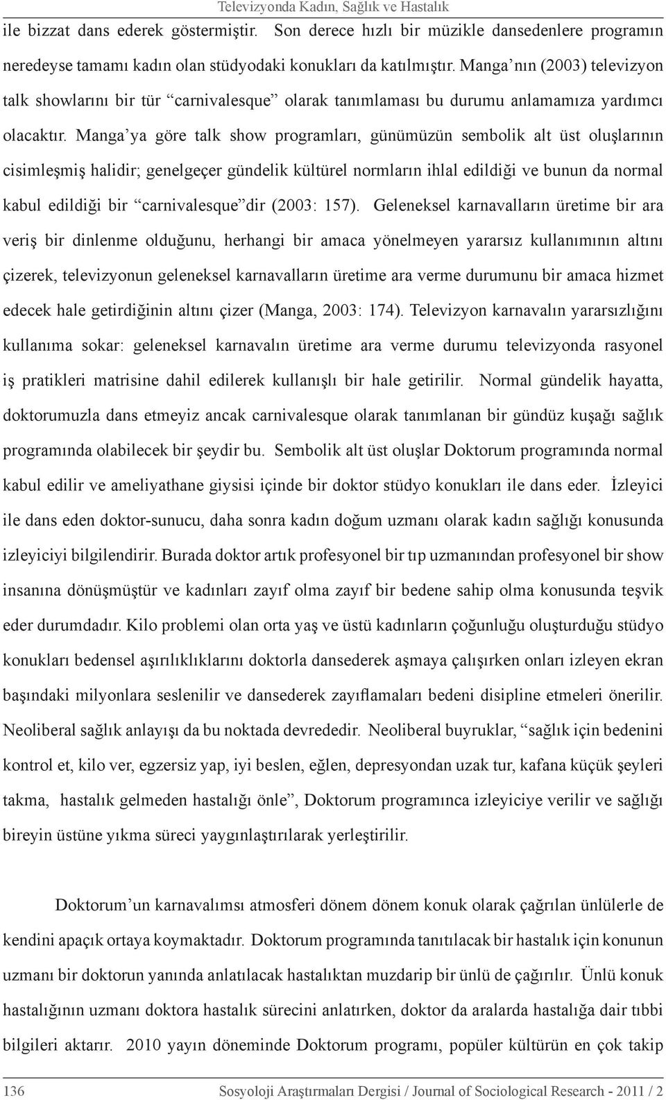 Manga ya göre talk show programları, günümüzün sembolik alt üst oluşlarının cisimleşmiş halidir; genelgeçer gündelik kültürel normların ihlal edildiği ve bunun da normal kabul edildiği bir