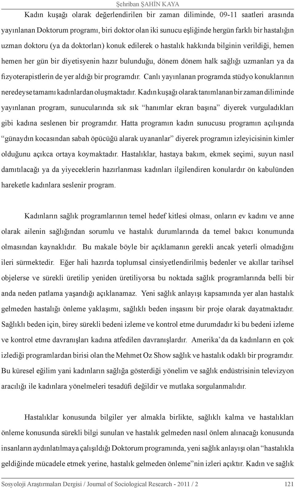 fizyoterapistlerin de yer aldığı bir programdır. Canlı yayınlanan programda stüdyo konuklarının neredeyse tamamı kadınlardan oluşmaktadır.