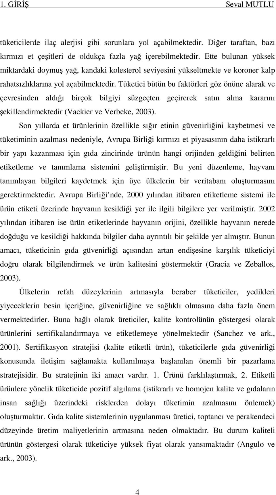 Tüketici bütün bu faktörleri göz önüne alarak ve çevresinden aldığı birçok bilgiyi süzgeçten geçirerek satın alma kararını şekillendirmektedir (Vackier ve Verbeke, 2003).