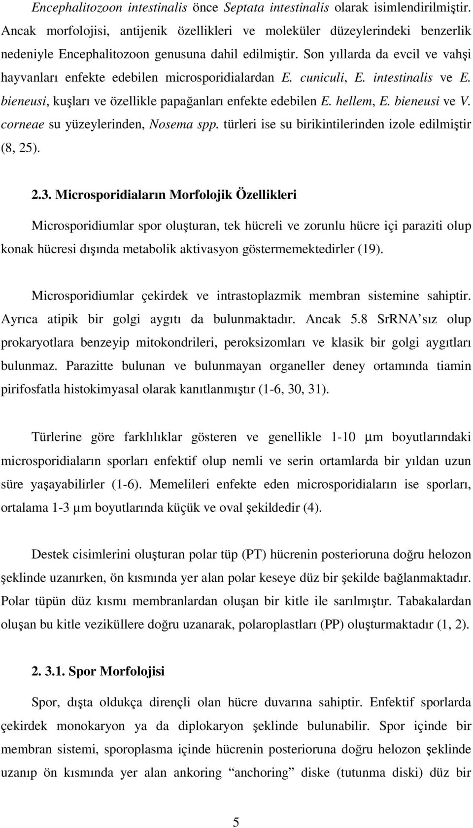 Son yıllarda da evcil ve vahşi hayvanları enfekte edebilen microsporidialardan E. cuniculi, E. intestinalis ve E. bieneusi, kuşları ve özellikle papağanları enfekte edebilen E. hellem, E.