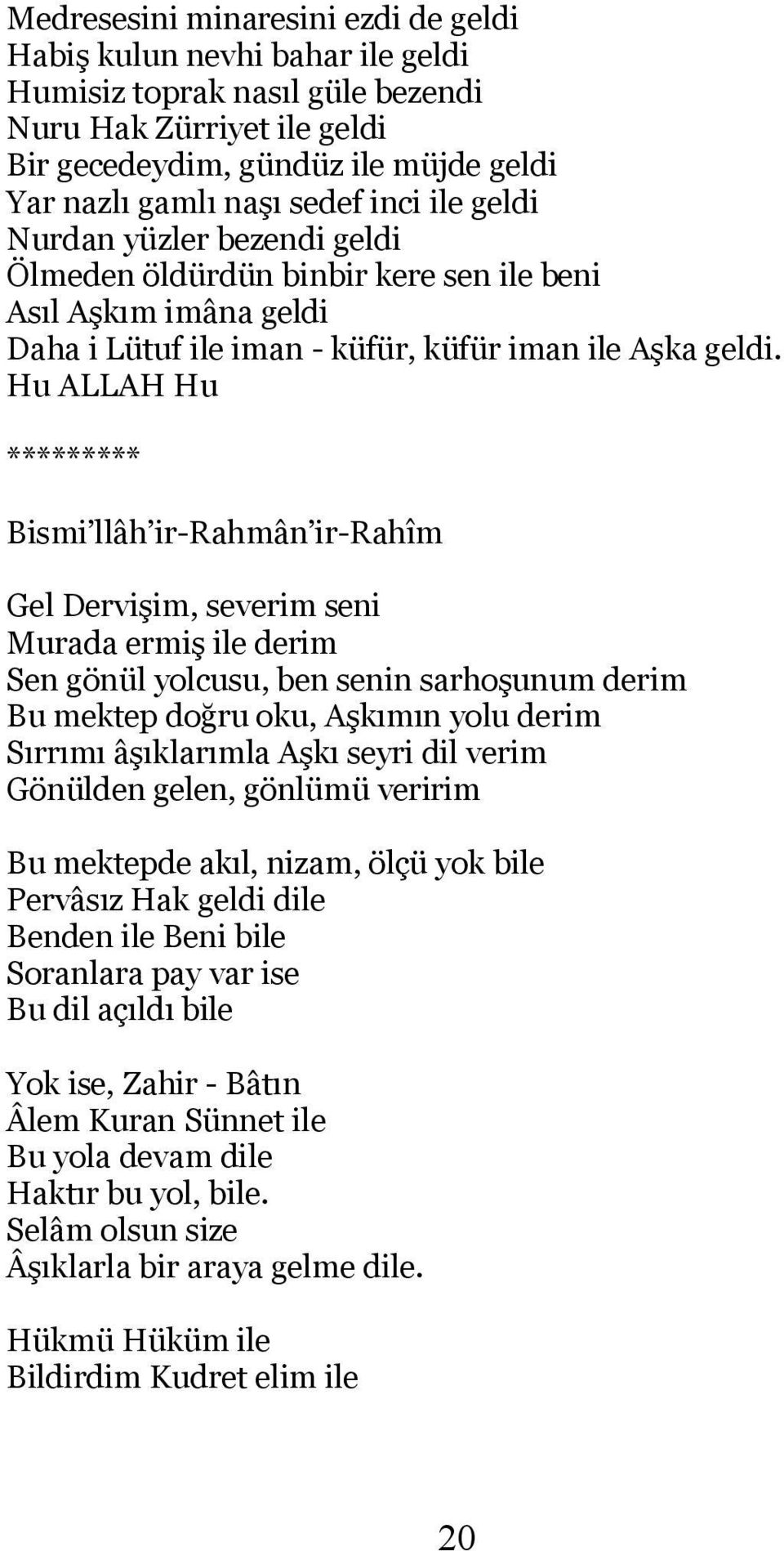 ********* Gel Dervişim, severim seni Murada ermiş ile derim Sen gönül yolcusu, ben senin sarhoşunum derim Bu mektep doğru oku, Aşkımın yolu derim Sırrımı âşıklarımla Aşkı seyri dil verim Gönülden