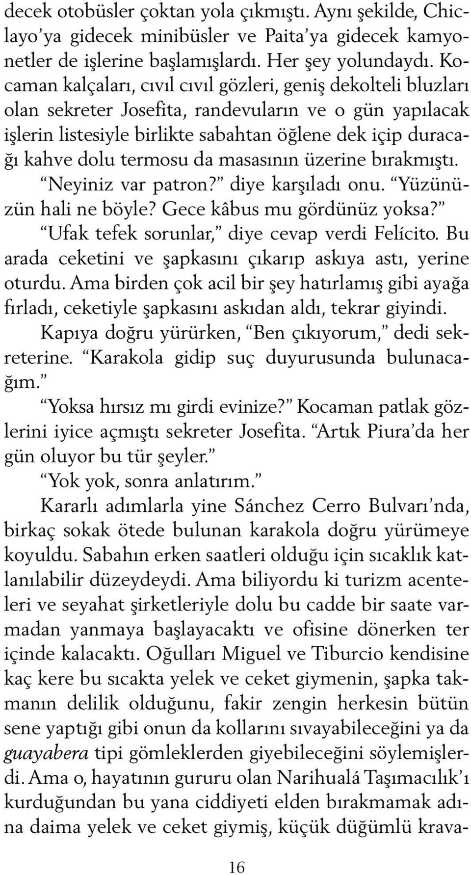 termosu da masasının üzerine bırakmıştı. Neyiniz var patron? diye karşıladı onu. Yüzünüzün hali ne böyle? Gece kâbus mu gördünüz yoksa? Ufak tefek sorunlar, diye cevap verdi Felícito.