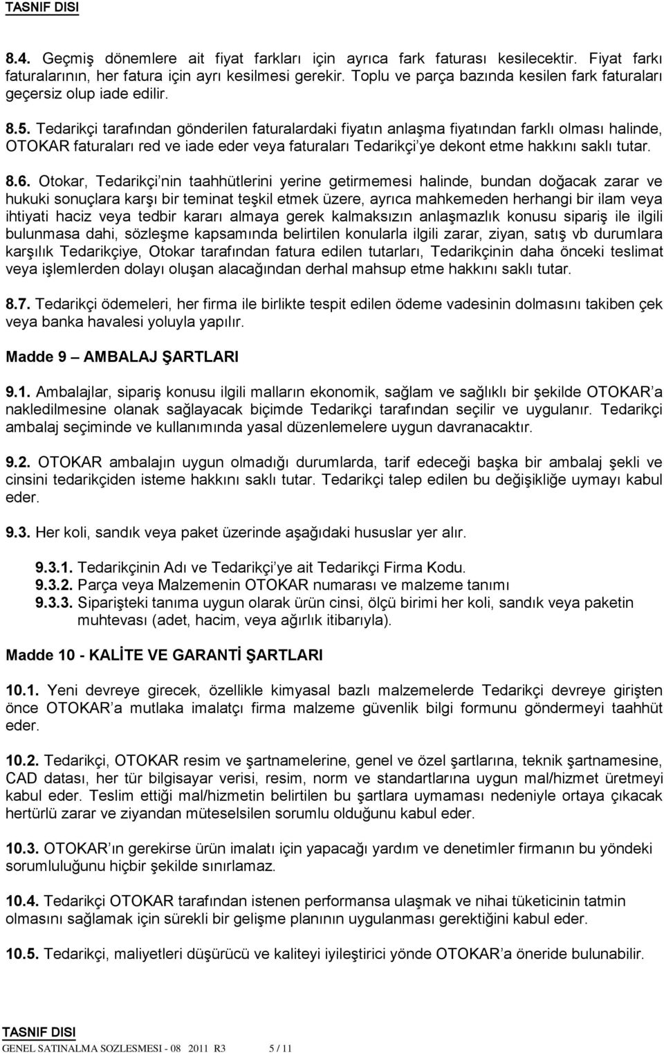 Tedarikçi tarafından gönderilen faturalardaki fiyatın anlaşma fiyatından farklı olması halinde, OTOKAR faturaları red ve iade eder veya faturaları Tedarikçi ye dekont etme hakkını saklı tutar. 8.6.