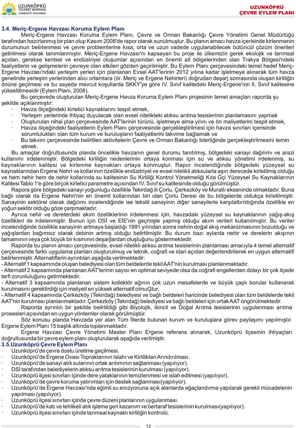 Bu planın amacı havza içerisinde kirlenmenin durumunun belirlenmesi ve çevre problemlerine kısa, orta ve uzun vadede uygulanabilecek bütüncül çözüm önerileri getirilmesi olarak tanımlanmıştır.