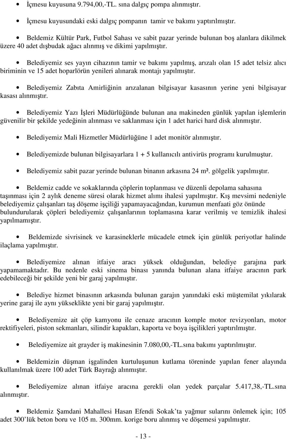 Belediyemiz ses yayın cihazının tamir ve bakımı yapılmış, arızalı olan 15 adet telsiz alıcı biriminin ve 15 adet hoparlörün yenileri alınarak montajı yapılmıştır.