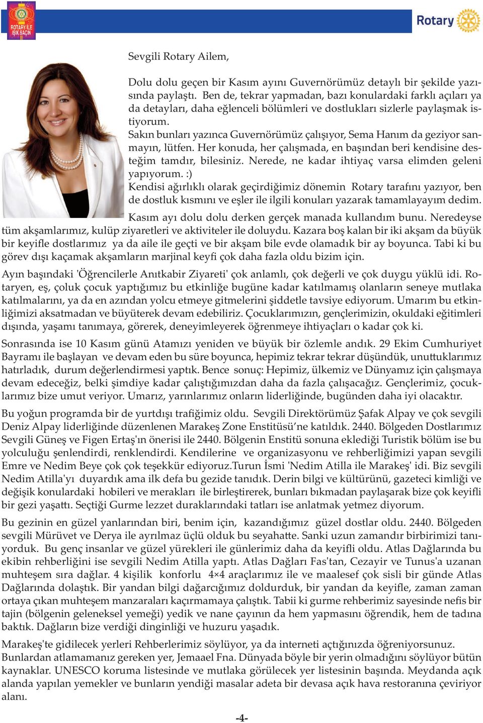 Sakın bunları yazınca Guvernörümüz çalışıyor, Sema Hanım da geziyor sanmayın, lütfen. Her konuda, her çalışmada, en başından beri kendisine desteğim tamdır, bilesiniz.