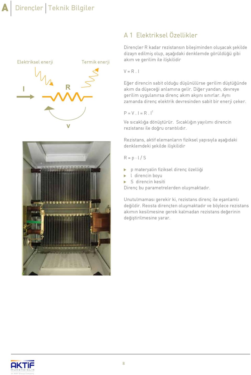 Diğer yandan, devreye gerilim uygulan rsa direnç ak m akş n s n rlar. Ayn zamanda direnç elektrik devresinden sabit bir enerji çeker. P = V. I = R. I 2 Ve s cakl ğa dönüştürür.